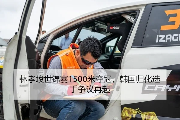 林孝埈世锦赛1500米夺冠，韩国归化选手争议再起